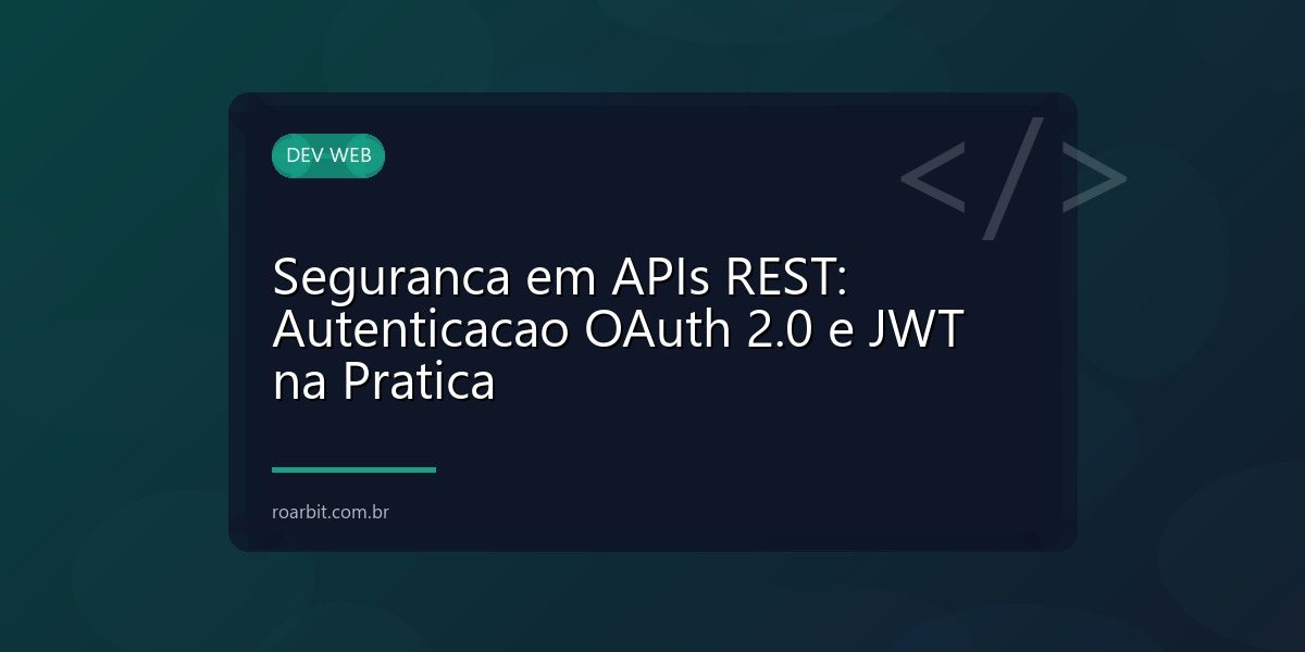 Seguranca em APIs REST: Autenticacao OAuth 2.0 e JWT na Pratica
