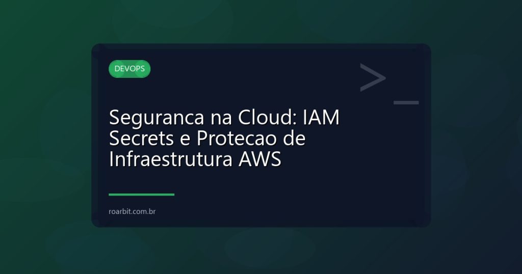 Seguranca na Cloud: IAM Secrets e Protecao de Infraestrutura AWS