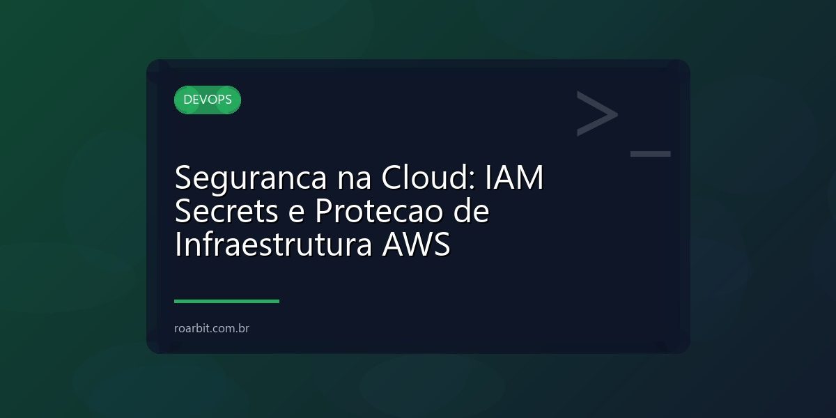 Seguranca na Cloud: IAM Secrets e Protecao de Infraestrutura AWS