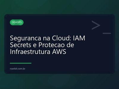 Seguranca na Cloud: IAM Secrets e Protecao de Infraestrutura AWS