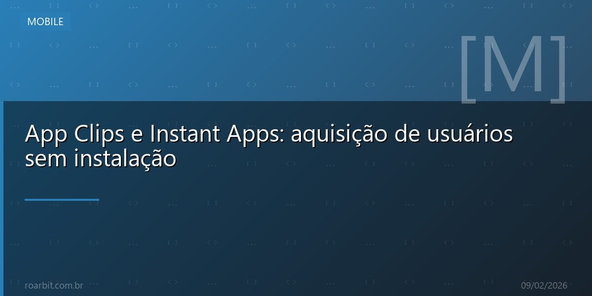 App Clips e Instant Apps: aquisição de usuários sem instalação