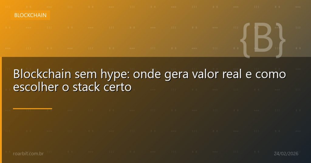 Blockchain sem hype: onde gera valor real e como escolher o stack certo
