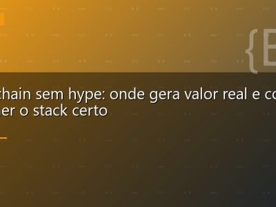 Blockchain sem hype: onde gera valor real e como escolher o stack certo