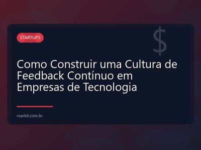 Como Construir uma Cultura de Feedback Contínuo em Empresas de Tecnologia