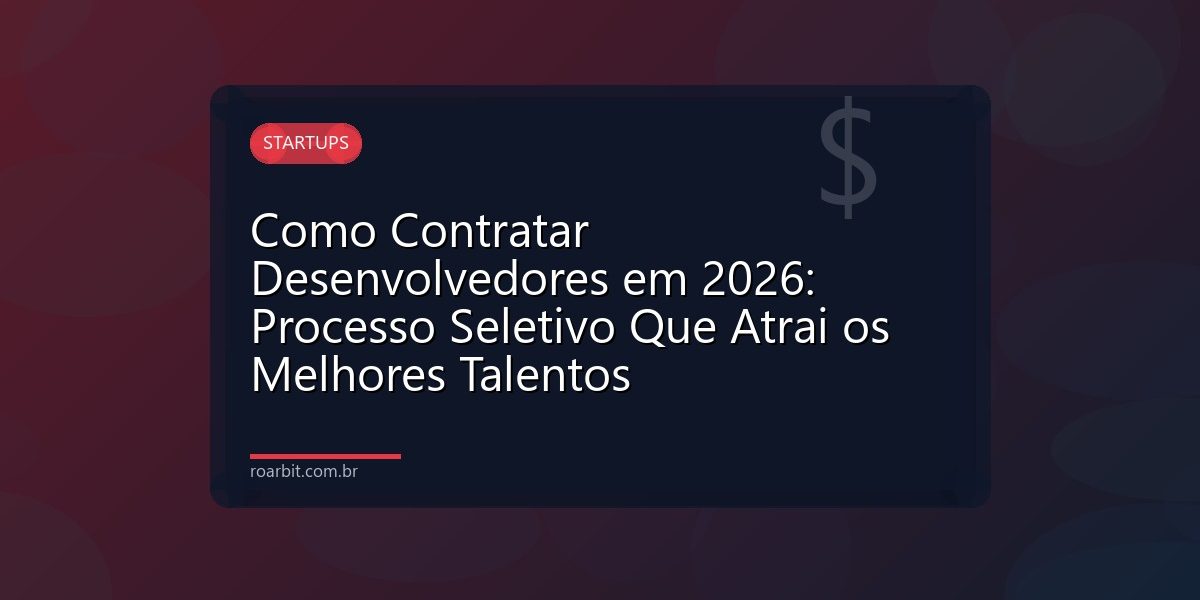 Como Contratar Desenvolvedores em 2026: Processo Seletivo Que Atrai os Melhores Talentos