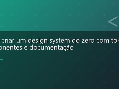 Como criar um design system do zero com tokens, componentes e documentação