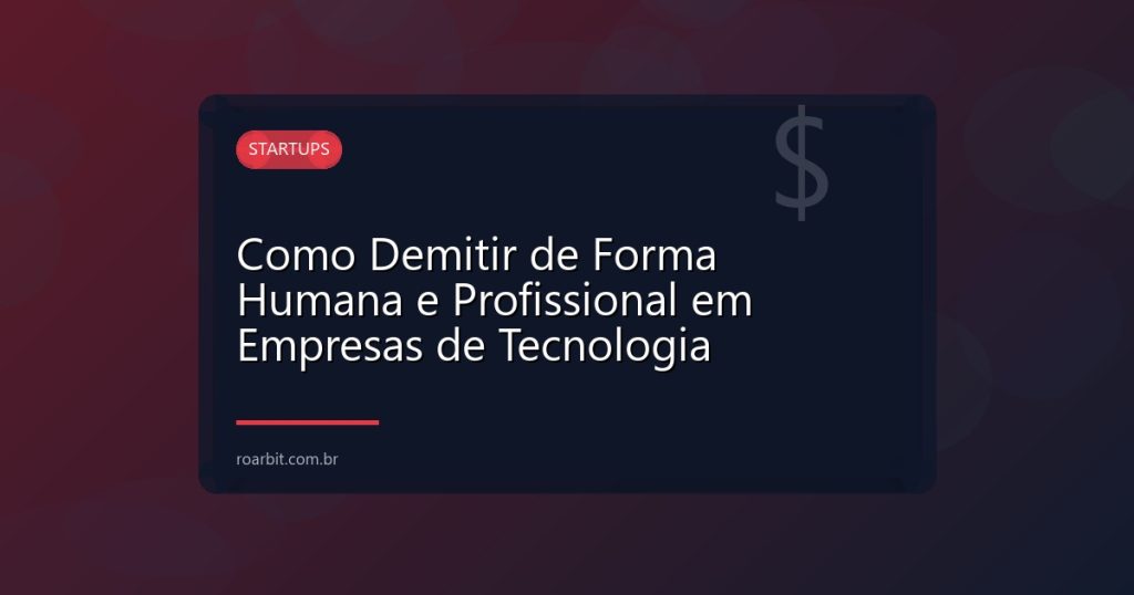 Como Demitir de Forma Humana e Profissional em Empresas de Tecnologia