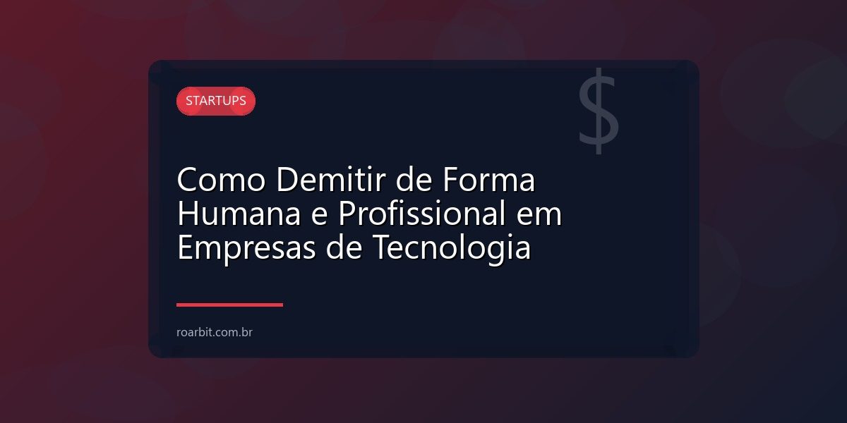 Como Demitir de Forma Humana e Profissional em Empresas de Tecnologia