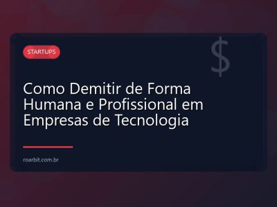 Como Demitir de Forma Humana e Profissional em Empresas de Tecnologia