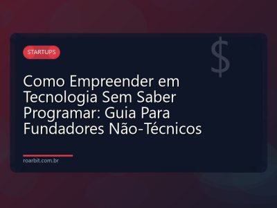 Como Empreender em Tecnologia Sem Saber Programar: Guia Para Fundadores Não-Técnicos