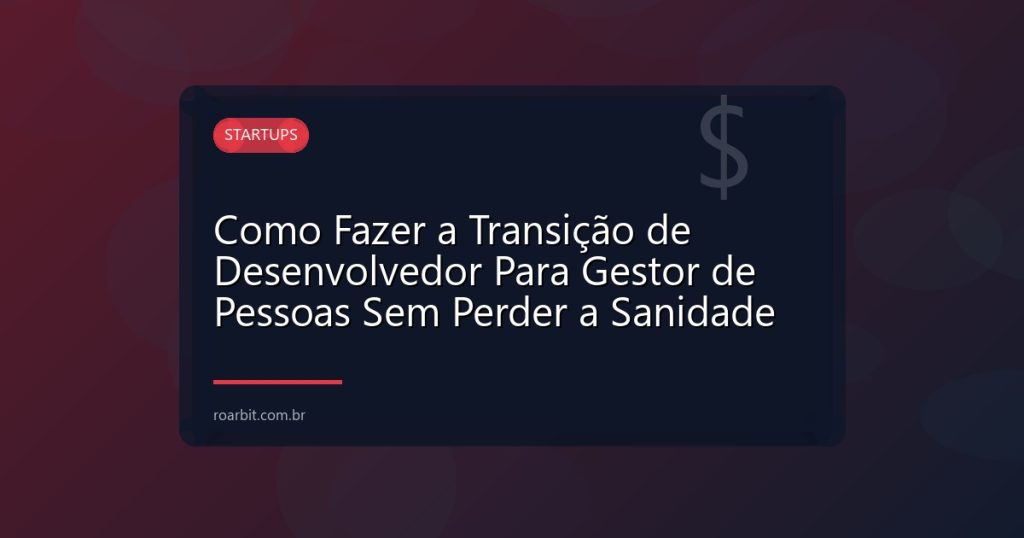 Como Fazer a Transição de Desenvolvedor Para Gestor de Pessoas Sem Perder a Sanidade