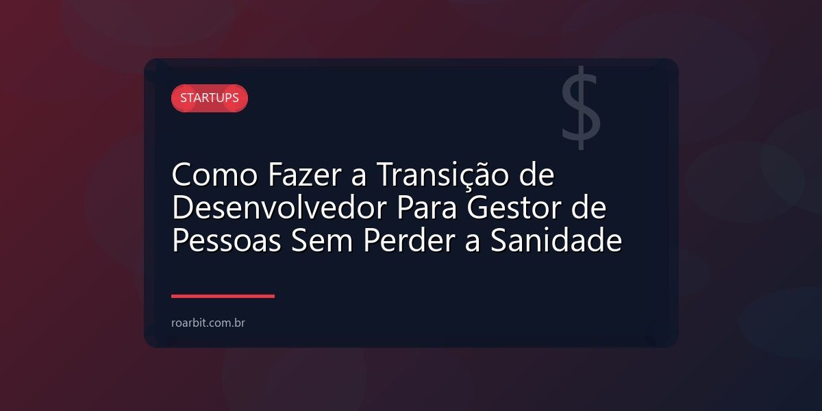Como Fazer a Transição de Desenvolvedor Para Gestor de Pessoas Sem Perder a Sanidade