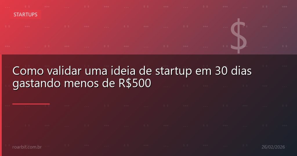 Como validar uma ideia de startup em 30 dias gastando menos de R$500
