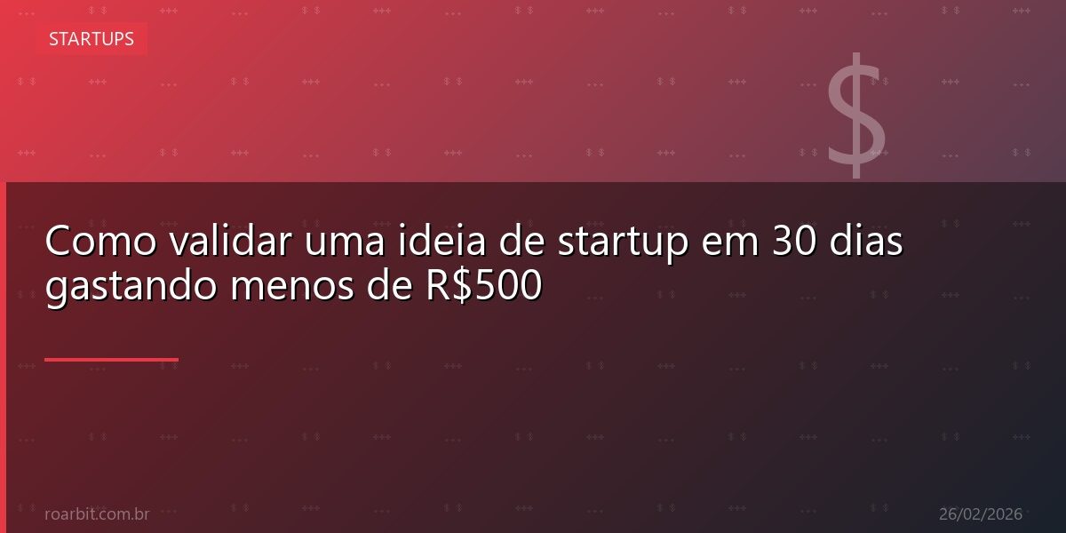 Como validar uma ideia de startup em 30 dias gastando menos de R$500