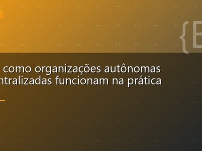 DAOs: como organizações autônomas descentralizadas funcionam na prática