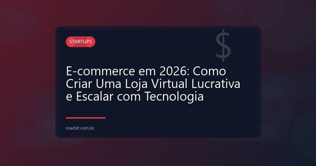 E-commerce em 2026: Como Criar Uma Loja Virtual Lucrativa e Escalar com Tecnologia