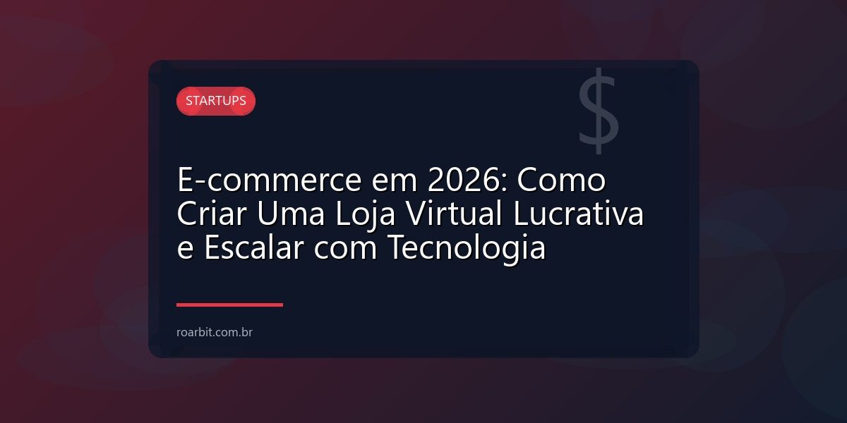 E-commerce em 2026: Como Criar Uma Loja Virtual Lucrativa e Escalar com Tecnologia