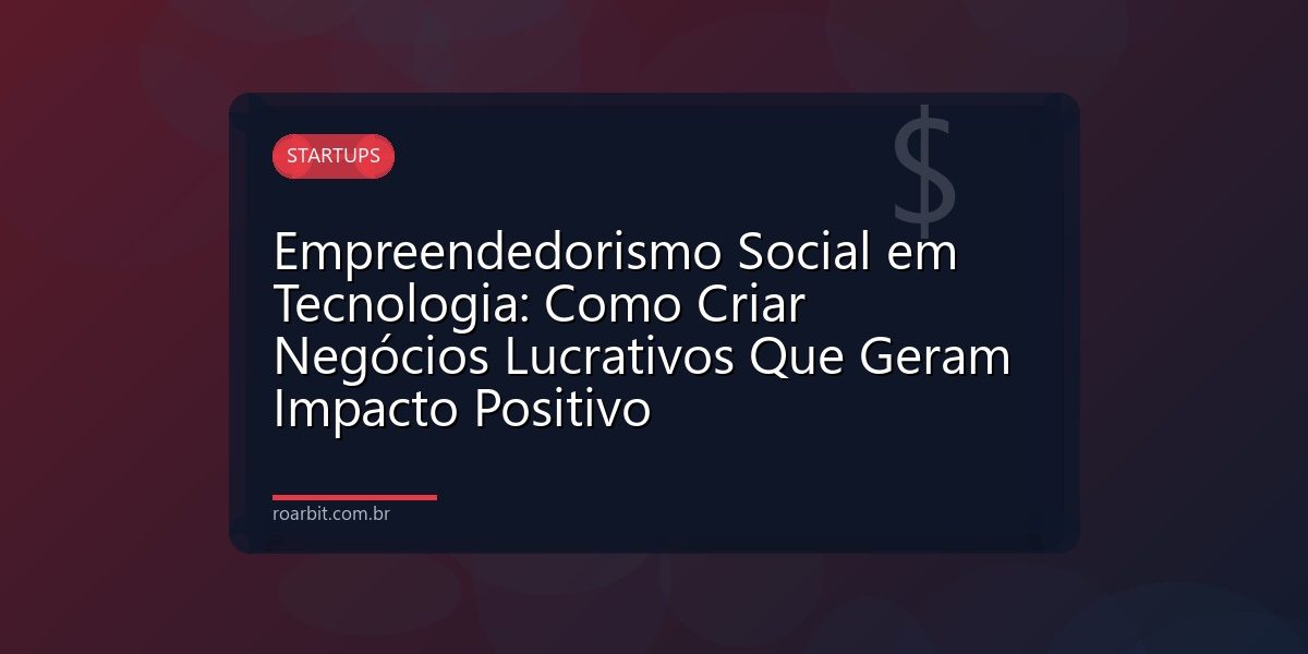 Empreendedorismo Social em Tecnologia: Como Criar Negócios Lucrativos Que Geram Impacto Positivo