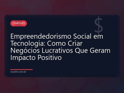 Empreendedorismo Social em Tecnologia: Como Criar Negócios Lucrativos Que Geram Impacto Positivo