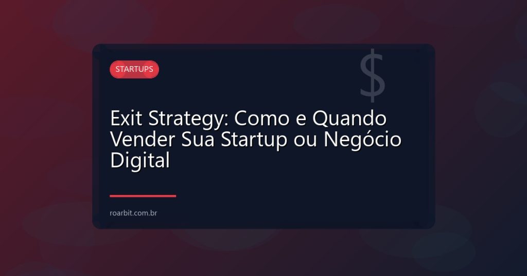 Exit Strategy: Como e Quando Vender Sua Startup ou Negócio Digital