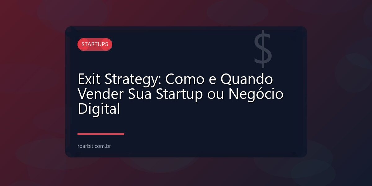 Exit Strategy: Como e Quando Vender Sua Startup ou Negócio Digital