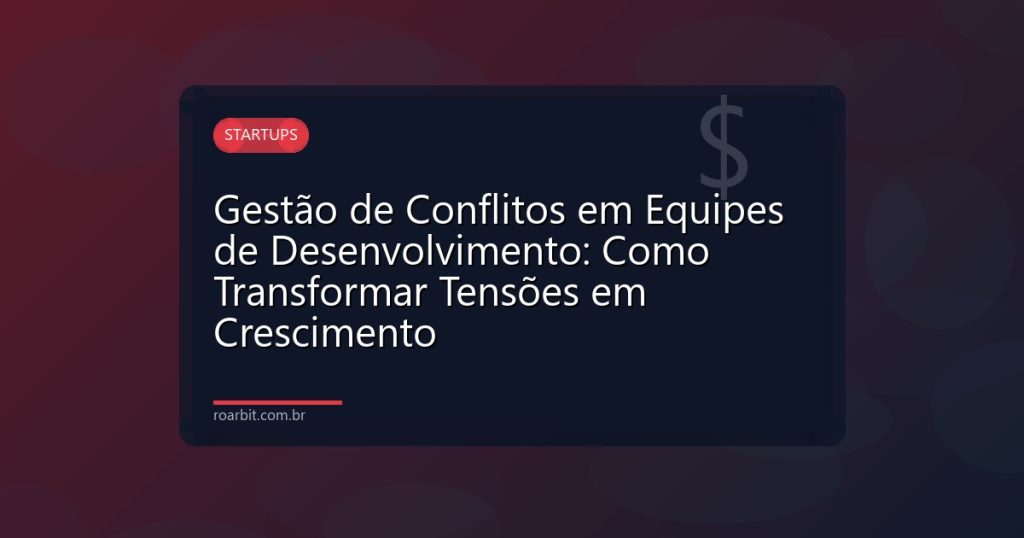 Gestão de Conflitos em Equipes de Desenvolvimento: Como Transformar Tensões em Crescimento