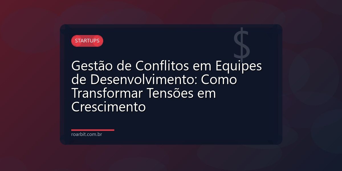 Gestão de Conflitos em Equipes de Desenvolvimento: Como Transformar Tensões em Crescimento