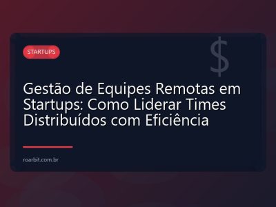 Gestão de Equipes Remotas em Startups: Como Liderar Times Distribuídos com Eficiência