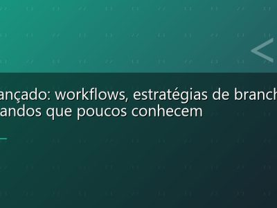 Git avançado: workflows, estratégias de branching e comandos que poucos conhecem