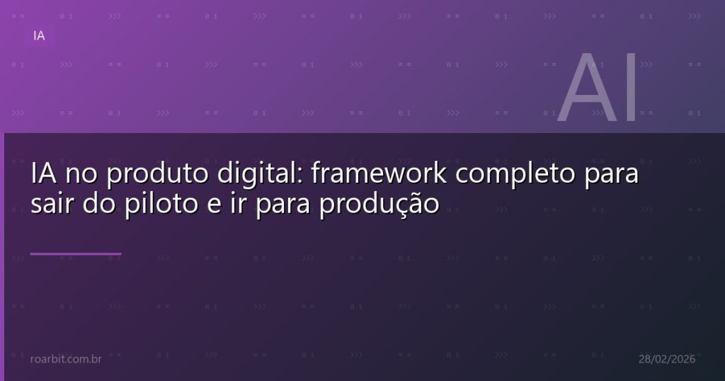 IA no produto digital: framework completo para sair do piloto e ir para produção