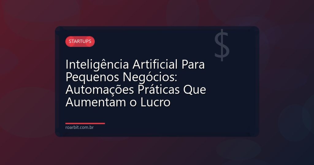 Inteligência Artificial Para Pequenos Negócios: Automações Práticas Que Aumentam o Lucro