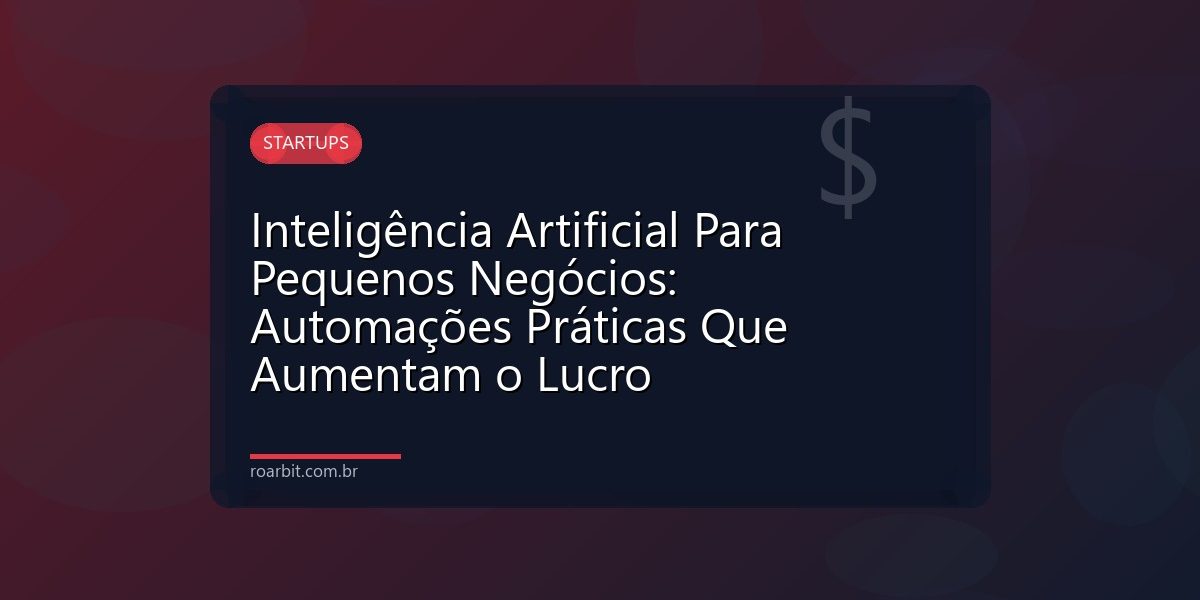 Inteligência Artificial Para Pequenos Negócios: Automações Práticas Que Aumentam o Lucro
