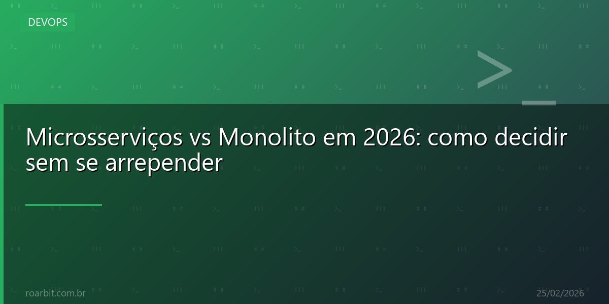 Microsserviços vs Monolito em 2026: como decidir sem se arrepender