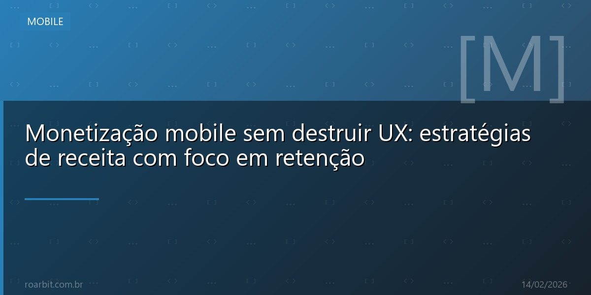 Monetização mobile sem destruir UX: estratégias de receita com foco em retenção