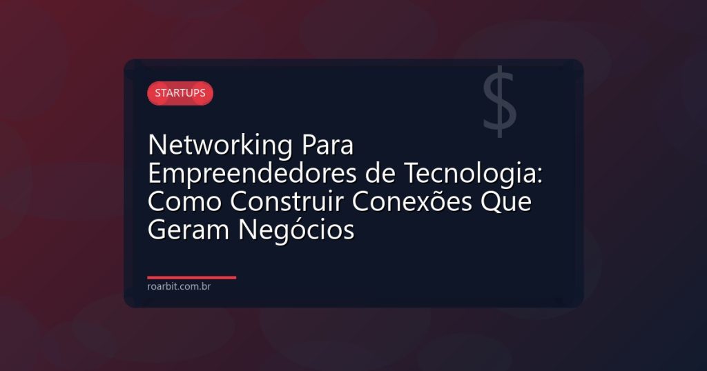 Networking Para Empreendedores de Tecnologia: Como Construir Conexões Que Geram Negócios