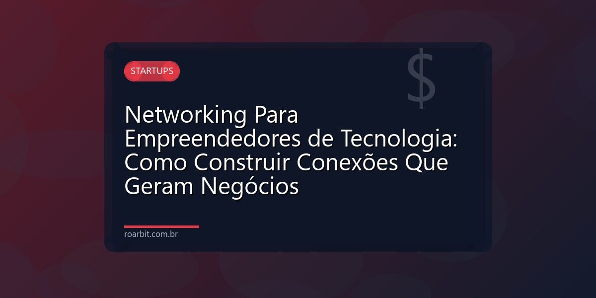 Networking Para Empreendedores de Tecnologia: Como Construir Conexões Que Geram Negócios