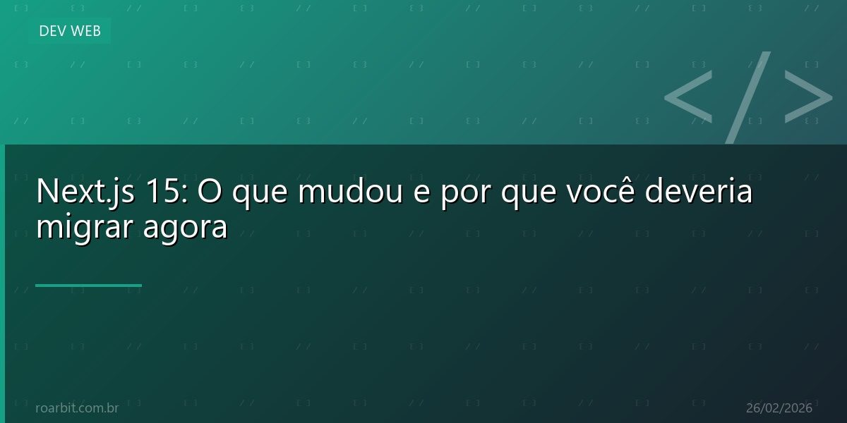 Next.js 15: O que mudou e por que você deveria migrar agora