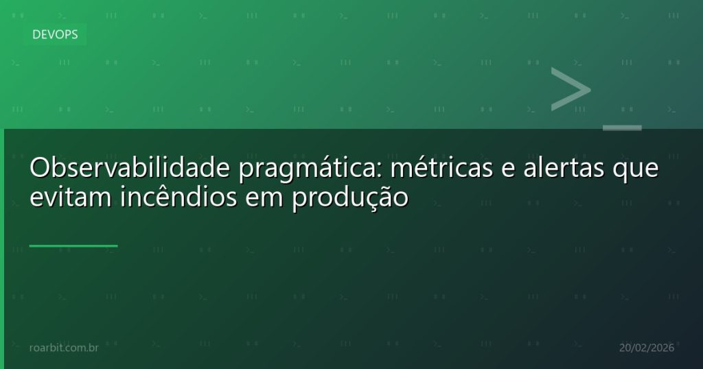 Observabilidade pragmática: métricas e alertas que evitam incêndios em produção