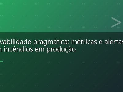 Observabilidade pragmática: métricas e alertas que evitam incêndios em produção