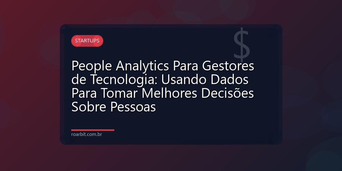 People Analytics Para Gestores de Tecnologia: Usando Dados Para Tomar Melhores Decisões Sobre Pessoas