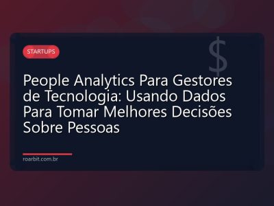 People Analytics Para Gestores de Tecnologia: Usando Dados Para Tomar Melhores Decisões Sobre Pessoas
