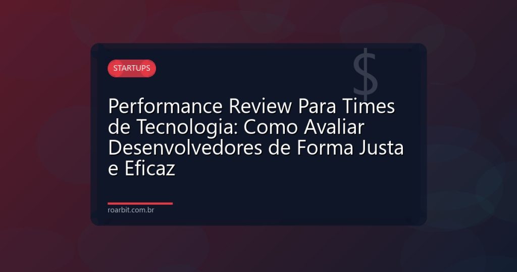 Performance Review Para Times de Tecnologia: Como Avaliar Desenvolvedores de Forma Justa e Eficaz