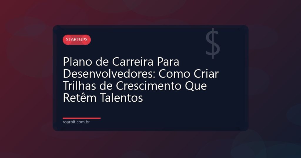 Plano de Carreira Para Desenvolvedores: Como Criar Trilhas de Crescimento Que Retêm Talentos