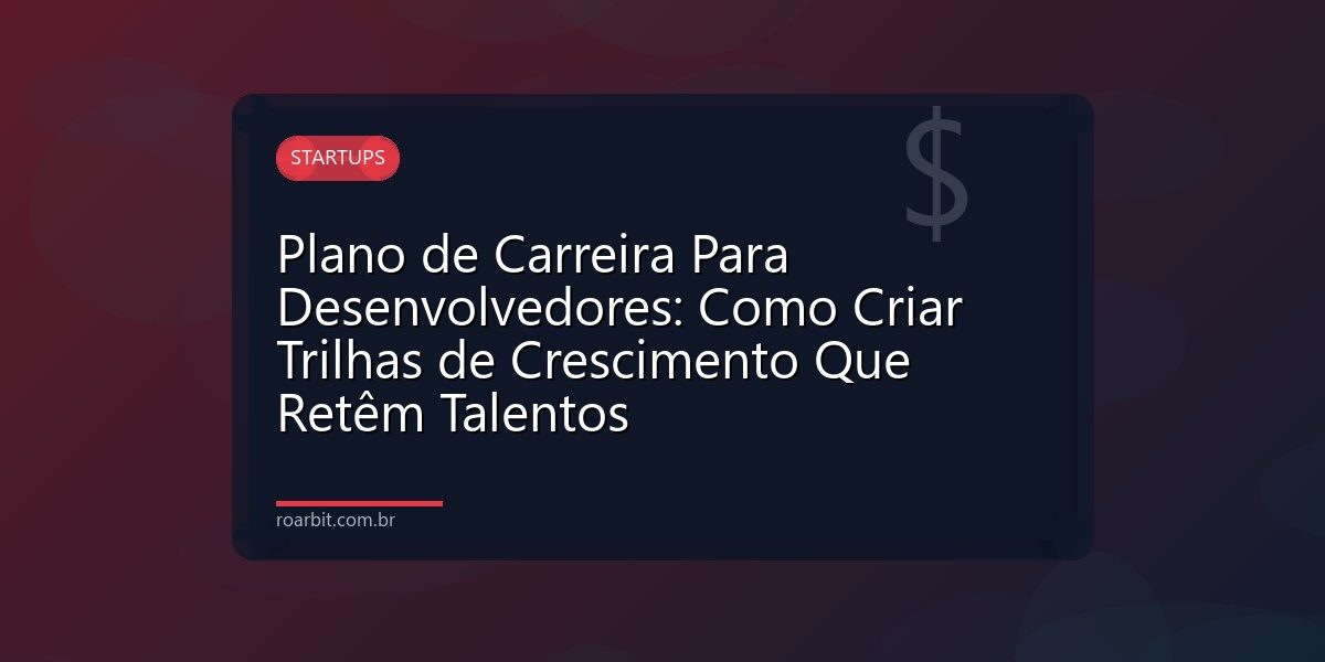 Plano de Carreira Para Desenvolvedores: Como Criar Trilhas de Crescimento Que Retêm Talentos