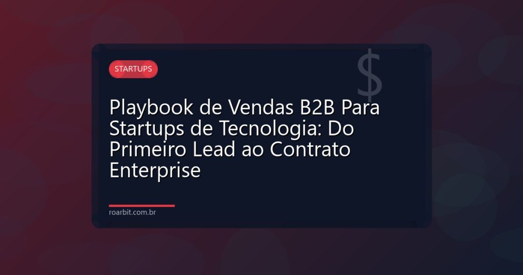 Playbook de Vendas B2B Para Startups de Tecnologia: Do Primeiro Lead ao Contrato Enterprise