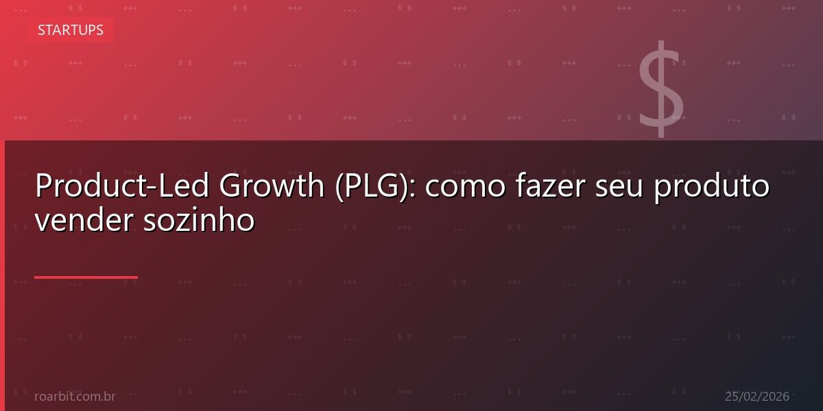 Product-Led Growth (PLG): como fazer seu produto vender sozinho