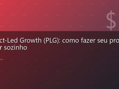 Product-Led Growth (PLG): como fazer seu produto vender sozinho