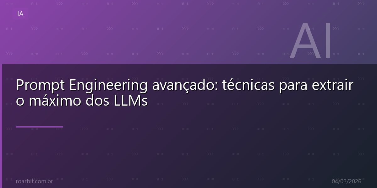 Prompt Engineering avançado: técnicas para extrair o máximo dos LLMs