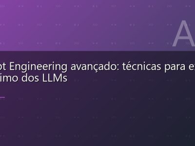 Prompt Engineering avançado: técnicas para extrair o máximo dos LLMs
