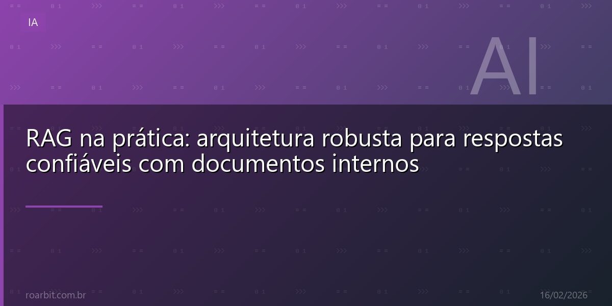 RAG na prática: arquitetura robusta para respostas confiáveis com documentos internos